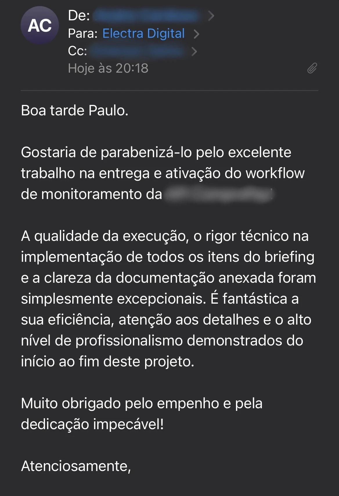 Print do e-mail de um cliente para a Electra Digital: "Gostaria de parabenizá-lo pelo excelente trabalho na entrega e ativação do workflow de monitoramento. A qualidade da execução, o rigor técnico na implementação de todos os itens do briefing e a clareza da documentação anexada foram simplesmente excepcionais. É fantástica a sua eficiência, atenção aos detalhes e o alto nível de profissionalismo demonstrados do início ao fim deste projeto. Muito obrigado pelo empenho e pela dedicação impecável!"